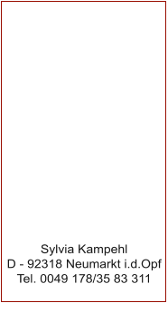 Sylvia Kampehl D - 92318 Neumarkt i.d.Opf Tel. 0049 178/35 83 311
